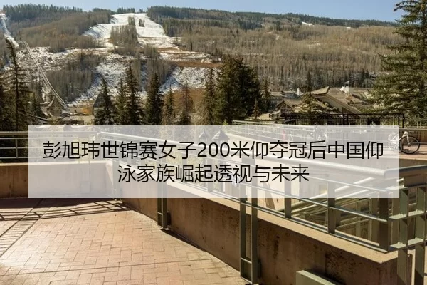 彭旭玮世锦赛女子200米仰夺冠后中国仰泳家族崛起透视与未来