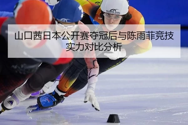 山口茜日本公开赛夺冠后与陈雨菲竞技实力对比分析